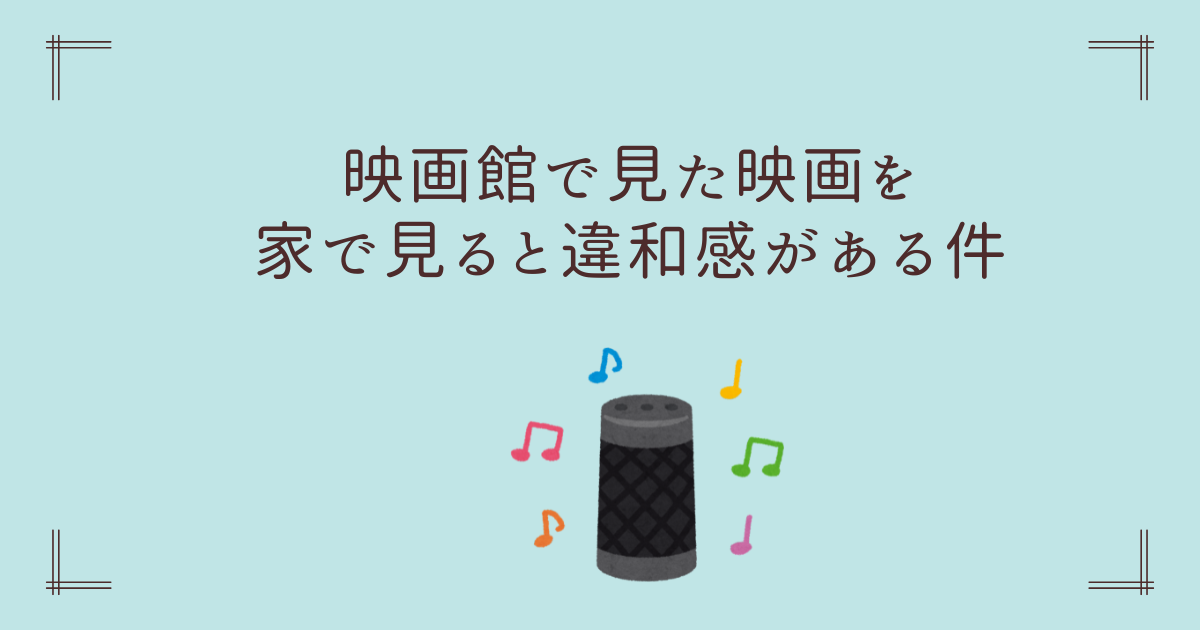 映画館で見た映画を家で見ると違和感がある件