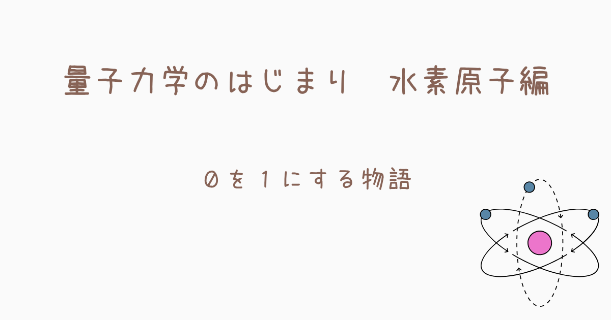 量子力学のはじまり　水素原子編ー０を１にする物語